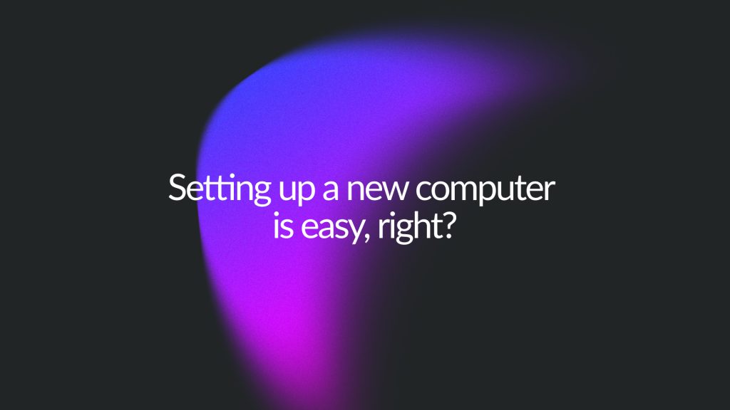 Setting up a new computer is easy, right? Titlecard