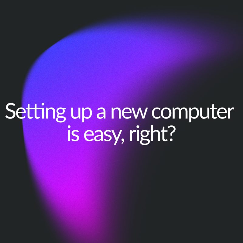 Setting up a new computer is easy, right? Titlecard